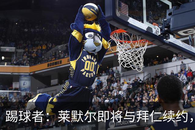 踢球者：莱默尔即将与拜仁续约，双方的薪资分歧已经解决